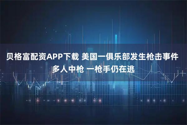 贝格富配资APP下载 美国一俱乐部发生枪击事件 多人中枪 一枪手仍在逃