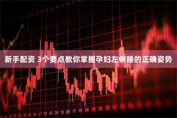 新手配资 3个要点教你掌握孕妇左侧睡的正确姿势