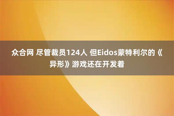 众合网 尽管裁员124人 但Eidos蒙特利尔的《异形》游戏还在开发着