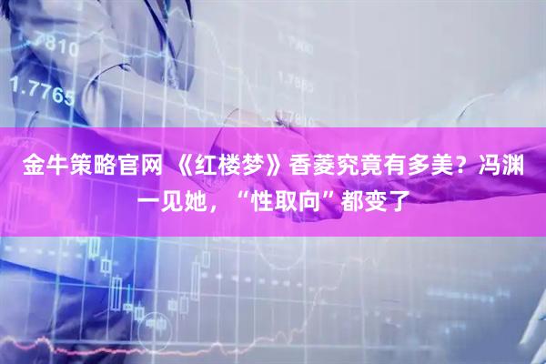 金牛策略官网 《红楼梦》香菱究竟有多美？冯渊一见她，“性取向”都变了